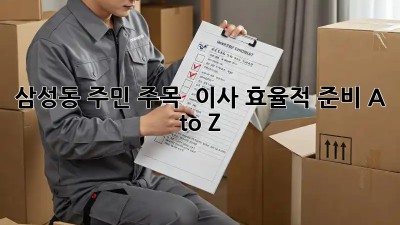삼성동 주민 주목! 📦 이사 효율적 준비 A to Z