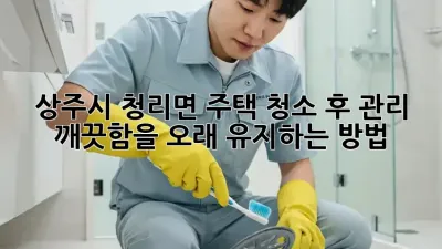 상주시 청리면 주택 청소 후 관리: 깨끗함을 오래 유지하는 방법