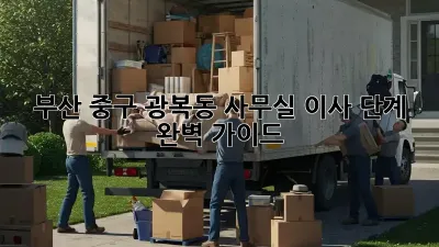 부산 중구 광복동 사무실 이사 단계 완벽 가이드