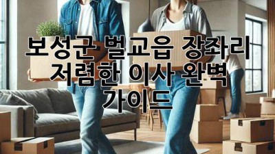 보성군 벌교읍 장좌리 저렴한 이사, 완벽 가이드!