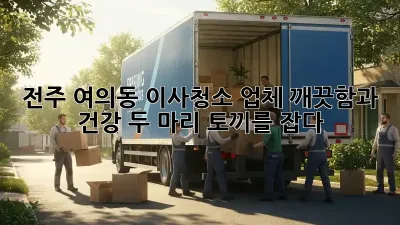 전주 여의동 이사청소 업체: 깨끗함과 건강, 두 마리 토끼를 잡다!